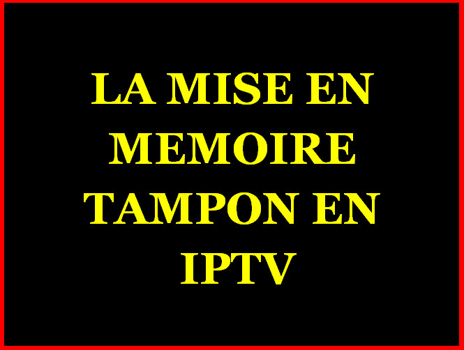 LA MISE EN MEMOIRE TAMPON OU BUFFERING EN IPTV