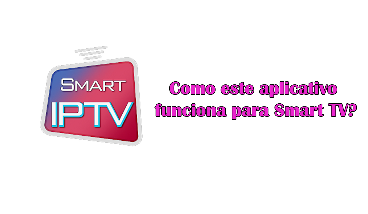 Smart IPTV: Como este aplicativo funciona para Smart TV?